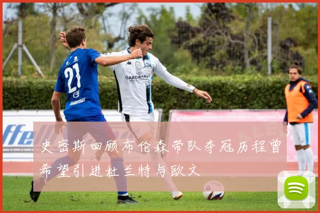 史密斯回顾布伦森带队夺冠历程曾希望引进杜兰特与欧文
