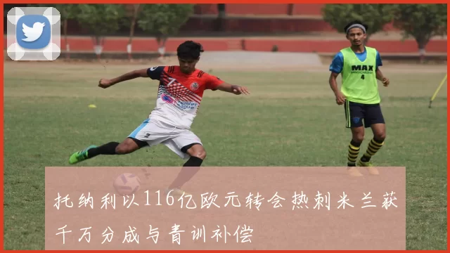 托纳利以116亿欧元转会热刺米兰获千万分成与青训补偿