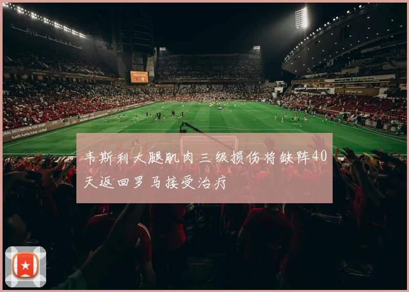 韦斯利大腿肌肉三级损伤将缺阵40天返回罗马接受治疗
